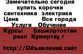 Замечательно сегодня купить корочки сантехника, электрика › Цена ­ 2 000 - Все города Услуги » Обучение. Курсы   . Башкортостан респ.,Кумертау г.